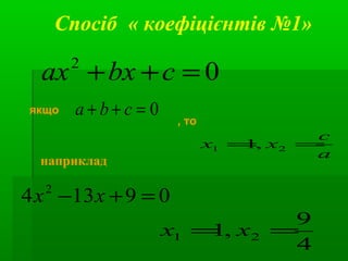 Спосіб « коефіцієнтів №1»
02
=++ cbxax
0=++ cba
, то
a
c
xx == 21 ,1
09134 2
=+− xx
наприклад
4
9
,1 21 == xx
якщо
 