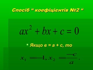Спосіб “ коефіцієнтів №2 “Спосіб “ коефіцієнтів №2 “
02
=++ cbxax
 Якщо в = а + с, тоЯкщо в = а + с, то
.,1 21
a
c
xx
−
=−=
 