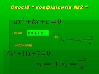 Спосіб “ коефіцієнтів №2 “Спосіб “ коефіцієнтів №2 “
02
=++ cbxax
a
c
xx
−
=−= 21 ,1
b = a + cякщо
, то
07114 2
=++ xx
4
7
,1 21
−
=−= xx
наприклад
 