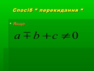 Спосіб “ перекидання “Спосіб “ перекидання “
 ЯкщоЯкщо
0≠+cba 
 