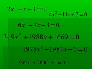 0376 2
=−− xx
07114 2
=++ xx
0120001999 2
=++ xx
016691988319 2
=++ xx
0619841978 2
=+− xx
032 2
=−+ xx
 