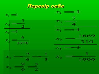 Перевір себеПеревір себе
1978
6
1
2
3
1
2
1
2
1
=
=
−=
=
x
x
x
x
1999
1
1
319
1669
1
4
7
1
2
1
2
1
2
1
−=
−=
−=
−=
−
−=
x
x
x
x
x
x
2
3
6
9
3
1
6
2
2
1
==
−=−=
x
x
 