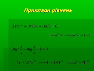 Приклади рівняньПриклади рівнянь
016691988319 2
=++ xx
016sin46sin3 2
=+− xx
01
2
4
2
3 2
=+−
x
tg
x
tg
xxx
42103255 ⋅=⋅−⋅
 