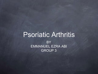 Psoriatic Arthritis
BY
EMMANUEL EZRA ABI
GROUP 3
 