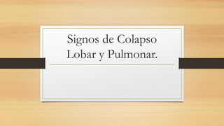 Signos de Colapso
Lobar y Pulmonar.
 