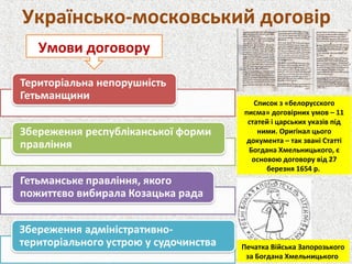 Українсько-московський договір
Умови договору
Список з «белорусского
писма» договірних умов – 11
статей і царських указів під
ними. Оригінал цього
документа – так звані Статті
Богдана Хмельницького, є
основою договору від 27
березня 1654 р.
Печатка Війська Запорозького
за Богдана Хмельницького
 