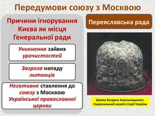Передумови союзу з Москвою
Переяславська рада
Шапка Богдана Хмельницького.
Національний музей історії України
 