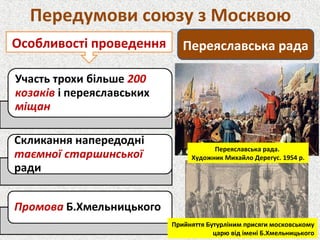Передумови союзу з Москвою
Переяславська радаОсобливості проведення
Переяславська рада.
Художник Михайло Дерегус. 1954 р.
Прийняття Бутурліним присяги московському
царю від імені Б.Хмельницького
 