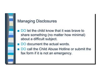 Managing Disclosures

    DO let the child know that it was brave to
     share something (no matter how minimal)
     ab...