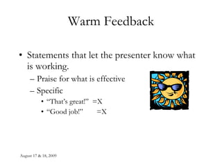 Warm Feedback Statements that let the presenter know what is working. Praise for what is effective Specific “That’s great!”  =X “Good job!”   =X 