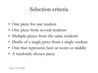 Selection criteria One piece for one student One piece from several students Multiple pieces from the same students Drafts of a single piece from a single student One that represents best or worst or middle A randomly chosen piece 