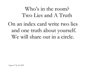 Who’s in the room? Two Lies and A Truth On an index card write two lies and one truth about yourself.  We will share out in a circle. 