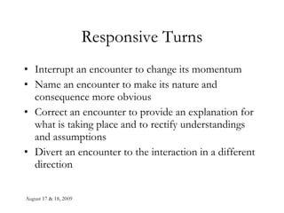 Responsive Turns Interrupt an encounter to change its momentum Name an encounter to make its nature and consequence more obvious Correct an encounter to provide an explanation for what is taking place and to rectify understandings and assumptions Divert an encounter to the interaction in a different direction 