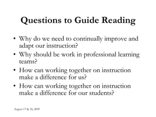 Questions to Guide Reading Why do we need to continually improve and adapt our instruction? Why should be work in professional learning teams? How can working together on instruction make a difference for us? How can working together on instruction make a difference for our students? 
