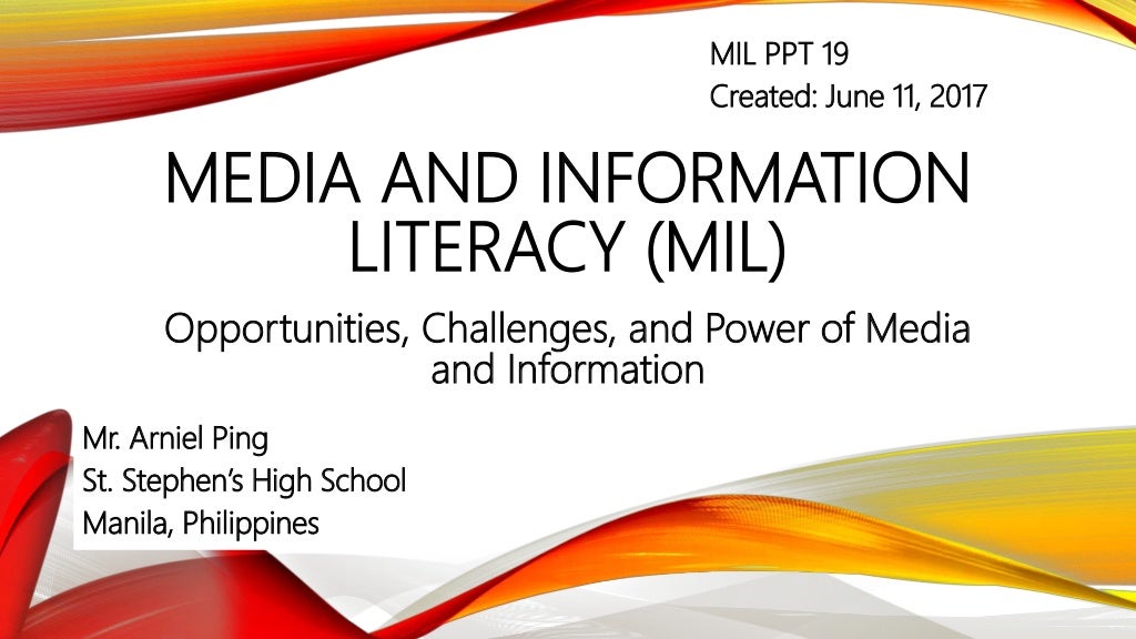 MEDIA AND INFORMATION
LITERACY (MIL)
Opportunities, Challenges, and Power of Media
and Information
Mr. Arniel Ping
St. Ste...