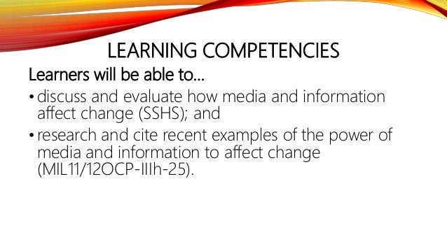 LEARNING COMPETENCIES
Learners will be able to…
• discuss and evaluate how media and information
affect change (SSHS); and...