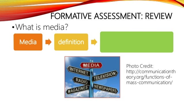 FORMATIVE ASSESSMENT: REVIEW
•What is media?
Media definition
Photo Credit:
http://communicationth
eory.org/functions-of-
...