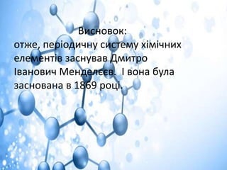 Висновок:
отже, періодичну систему хімічних
елементів заснував Дмитро
Іванович Менделєєв. І вона була
заснована в 1869 році.
 