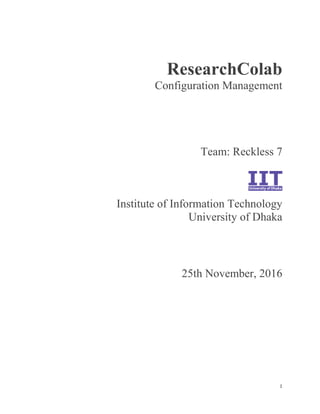 1
ResearchColab
Configuration Management
Team: Reckless 7
Institute of Information Technology
University of Dhaka
25th November, 2016
 