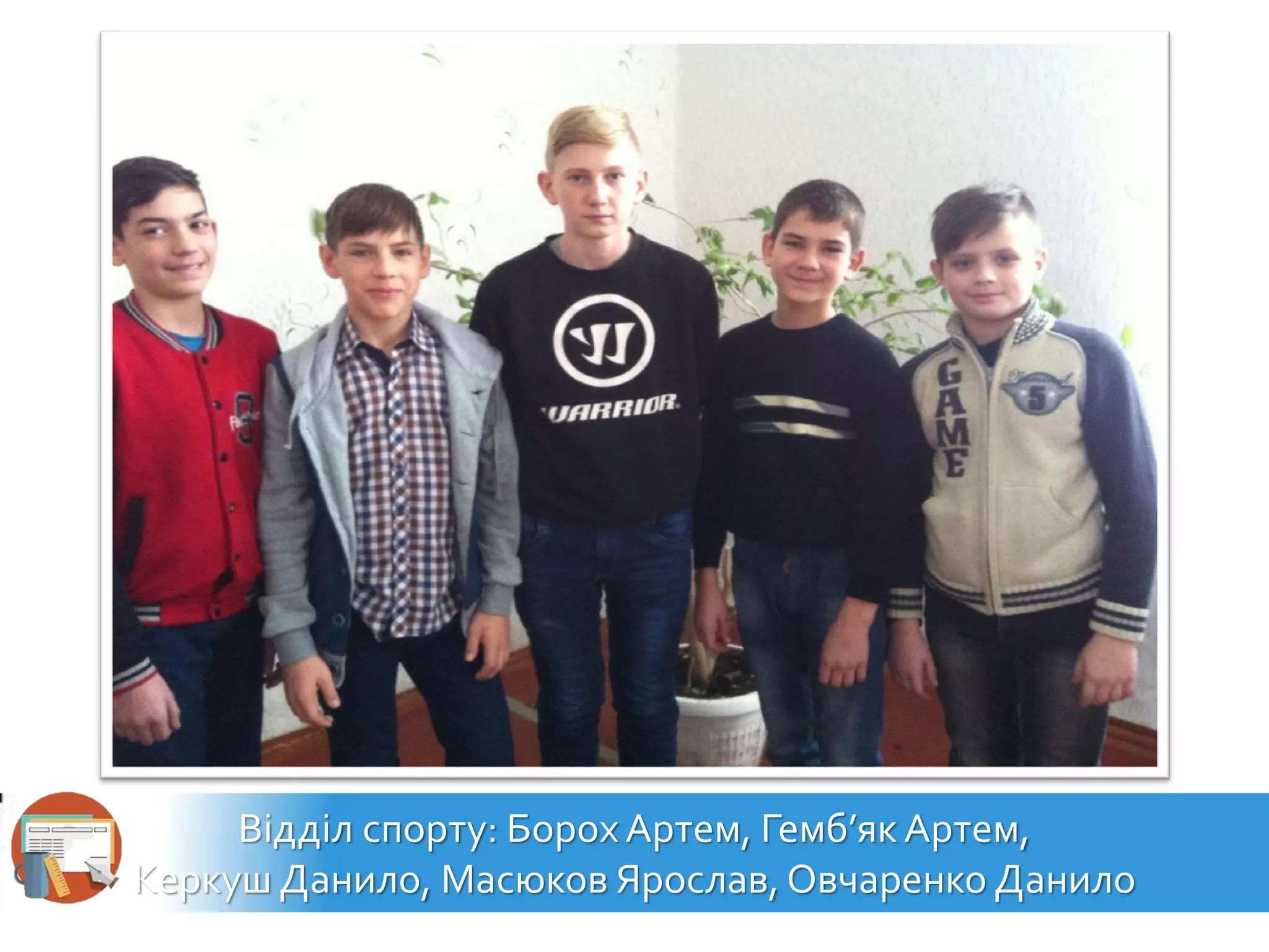 Відділ спорту: БорохАртем, Гемб’якАртем,
Керкуш Данило, Масюков Ярослав, Овчаренко Данило
 