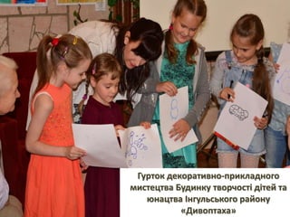 Гурток декоративно-прикладного
мистецтва Будинку творчості дітей та
юнацтва Інгульського району
«Дивоптаха»
 
