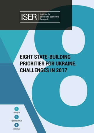 +38 (044) 223-29-17 iser.org.uainfo@iser.org.ua
1
І Eight state-building priorities for Ukraine. Challenges in 2017 І
EIGHT STATE-BUILDING
PRIORITIES FOR UKRAINE.
CHALLENGES IN 2017
iser.org.ua
vysnovky.com.ua
/iser.org.ua
 