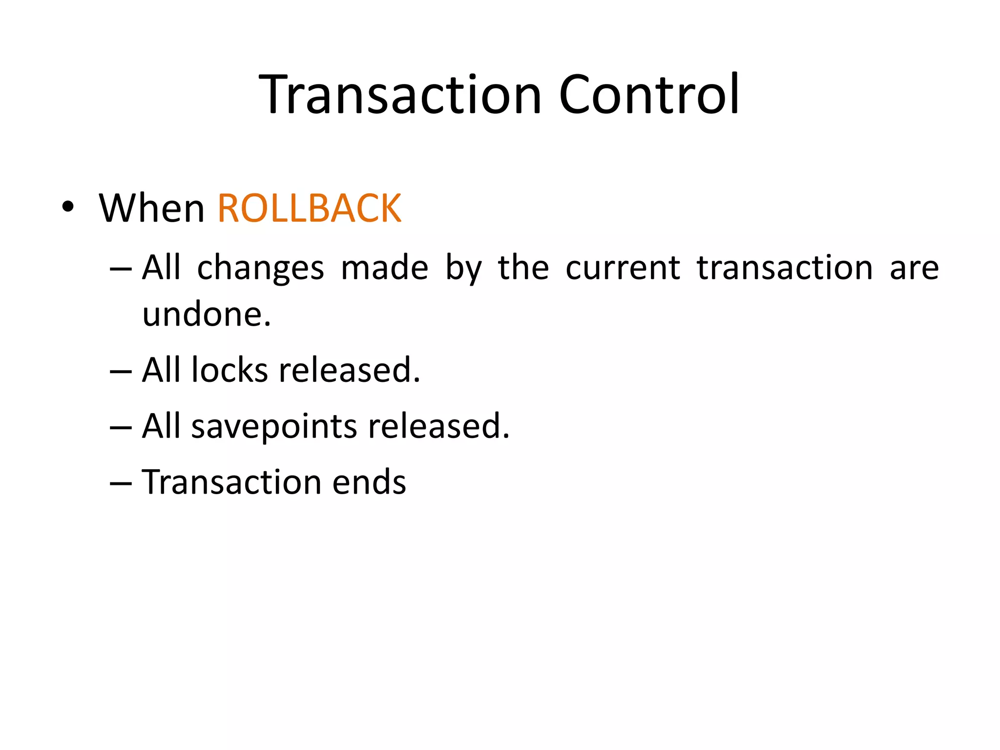 Transaction Control
• When ROLLBACK
– All changes made by the current transaction are
undone.
– All locks released.
– All savepoints released.
– Transaction ends
 