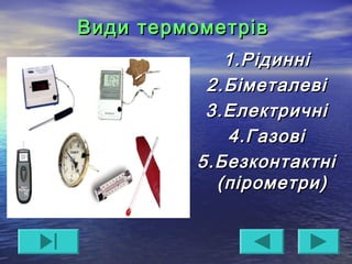 Види термометрівВиди термометрів
1.Рідинні1.Рідинні
2.Біметалеві2.Біметалеві
3.Електричні3.Електричні
4.Газові4.Газові
5.Безконтактні5.Безконтактні
(пірометри)(пірометри)
 
