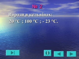 №№ 22
Вирази в кельвінах:Вирази в кельвінах:
220 °С ;0 °С ; 10100 °С ;0 °С ; - 23- 23 °С.°С.
 