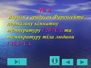 №№ 44
• Вирази в градусах ФаренгейтаВирази в градусах Фаренгейта
нормальну кімнатнунормальну кімнатну
температурутемпературу ( 2( 20 °С0 °С ),), тата
темпкратуру тіла людинитемпкратуру тіла людини
( 36,6( 36,6 °С°С ).).
 