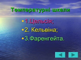Температурні шкалиТемпературні шкали
•1.Цельсія;1.Цельсія;
•2. Кельвіна;2. Кельвіна;
•3.Фаренгейта.3.Фаренгейта.
 