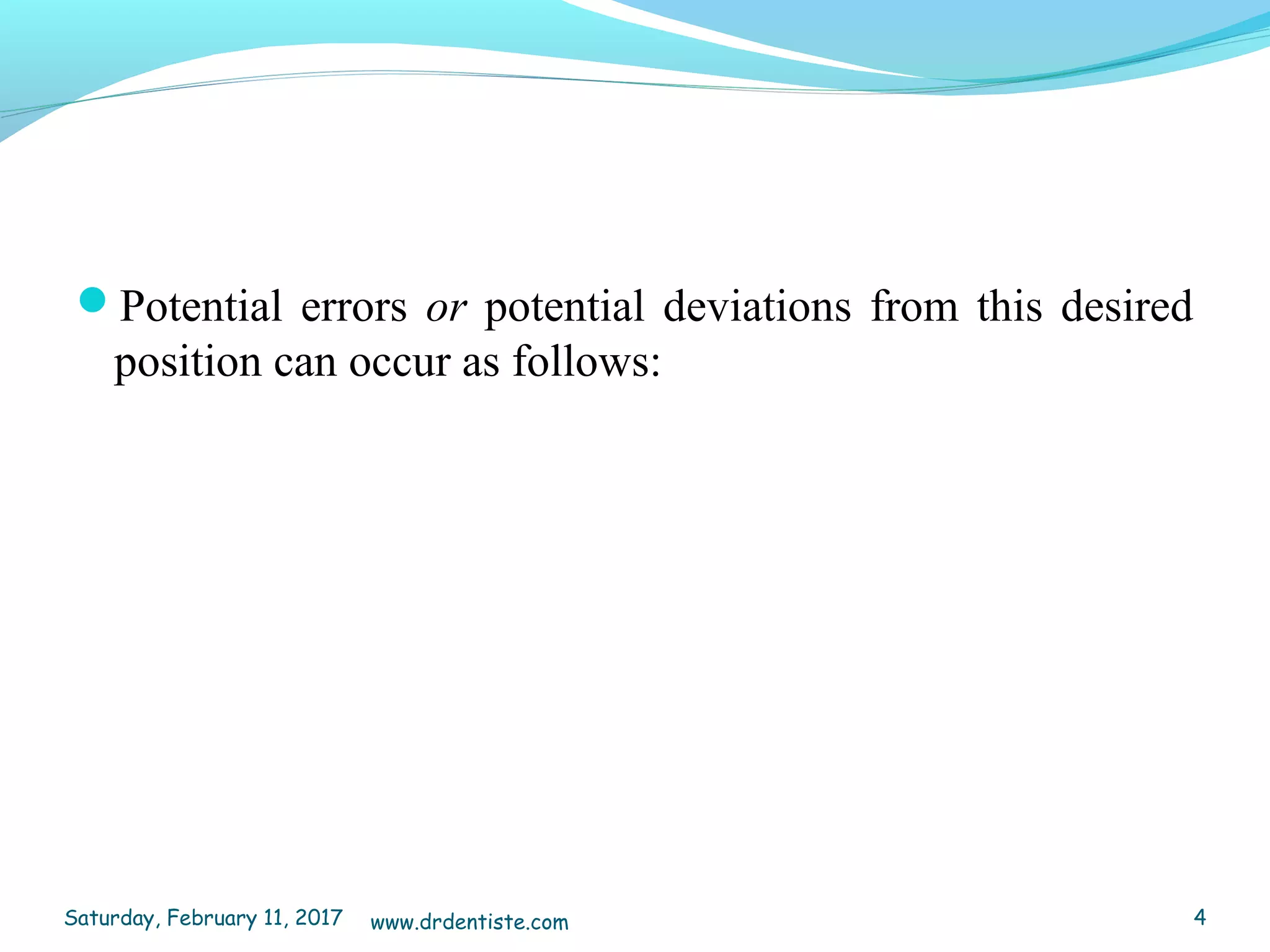 Potential errors or potential deviations from this desired
position can occur as follows:
Saturday, February 11, 2017 4www.drdentiste.com
 