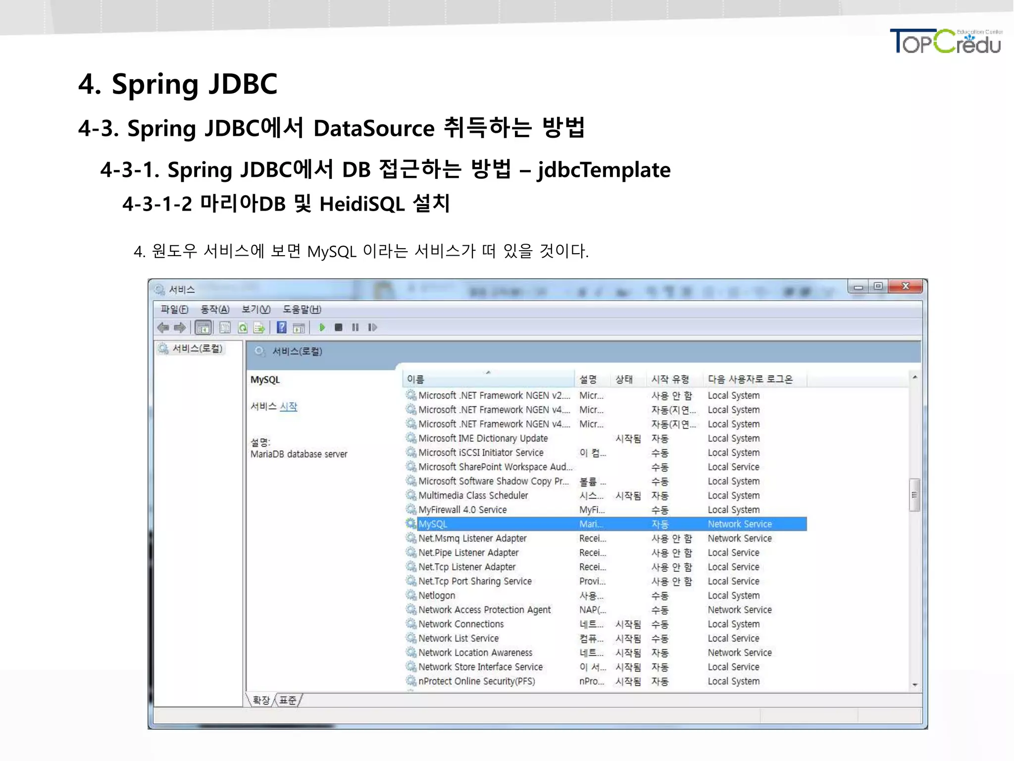 4. Spring JDBC
4-3. Spring JDBC에서 DataSource 취득하는 방법
4-3-1. Spring JDBC에서 DB 접근하는 방법 – jdbcTemplate
4-3-1-2 마리아DB 및 HeidiSQL 설치
4. 원도우 서비스에 보면 MySQL 이라는 서비스가 떠 있을 것이다.
 