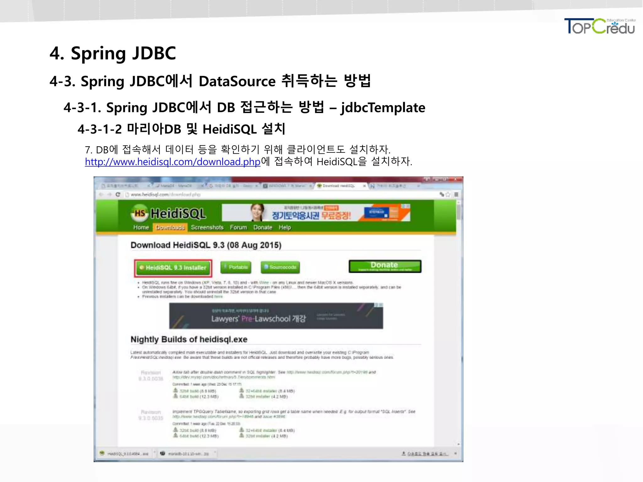 4. Spring JDBC
4-3. Spring JDBC에서 DataSource 취득하는 방법
4-3-1. Spring JDBC에서 DB 접근하는 방법 – jdbcTemplate
4-3-1-2 마리아DB 및 HeidiSQL 설치
7. DB에 접속해서 데이터 등을 확인하기 위해 클라이언트도 설치하자.
http://www.heidisql.com/download.php에 접속하여 HeidiSQL을 설치하자.
 