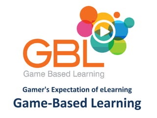 Gamer's Expectation of eLearning
Game-Based Learning
 