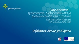 TyhyverkostoX –
Työterveyttä, työturvallisuutta ja
työhyvinvointia verkostoituen
hankekokonaisuus
ESR-rahoitus 2015-2018
Infokahvit Alavus ja Alajärvi
 