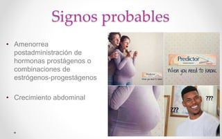 Signos probables
• Amenorrea
postadministración de
hormonas prostágenos o
combinaciones de
estrógenos-progestágenos
• Crecimiento abdominal
 