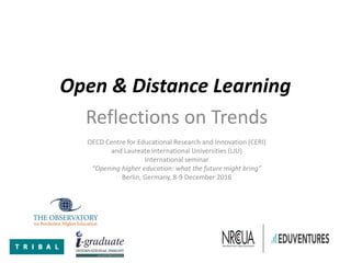 Open & Distance Learning
Reflections on Trends
OECD Centre for Educational Research and Innovation (CERI)
and Laureate International Universities (LIU)
International seminar
“Opening higher education: what the future might bring”
Berlin, Germany, 8-9 December 2016
 