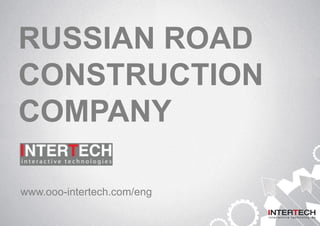 RUSSIAN ROAD
CONSTRUCTION
COMPANY
www.ooo-intertech.com/eng
 