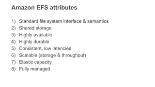 Amazon EFS attributes
1) Standard file system interface & semantics
2) Shared storage
3) Highly available
4) Highly durabl...