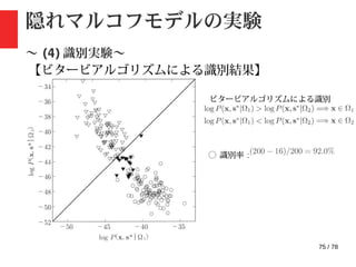 75 / 78
隠れマルコフモデルの実験
〜 (4) 識別実験〜
【ビタービアルゴリズムによる識別結果】
◯ 識別率 :
ビタービアルゴリズムによる識別
 