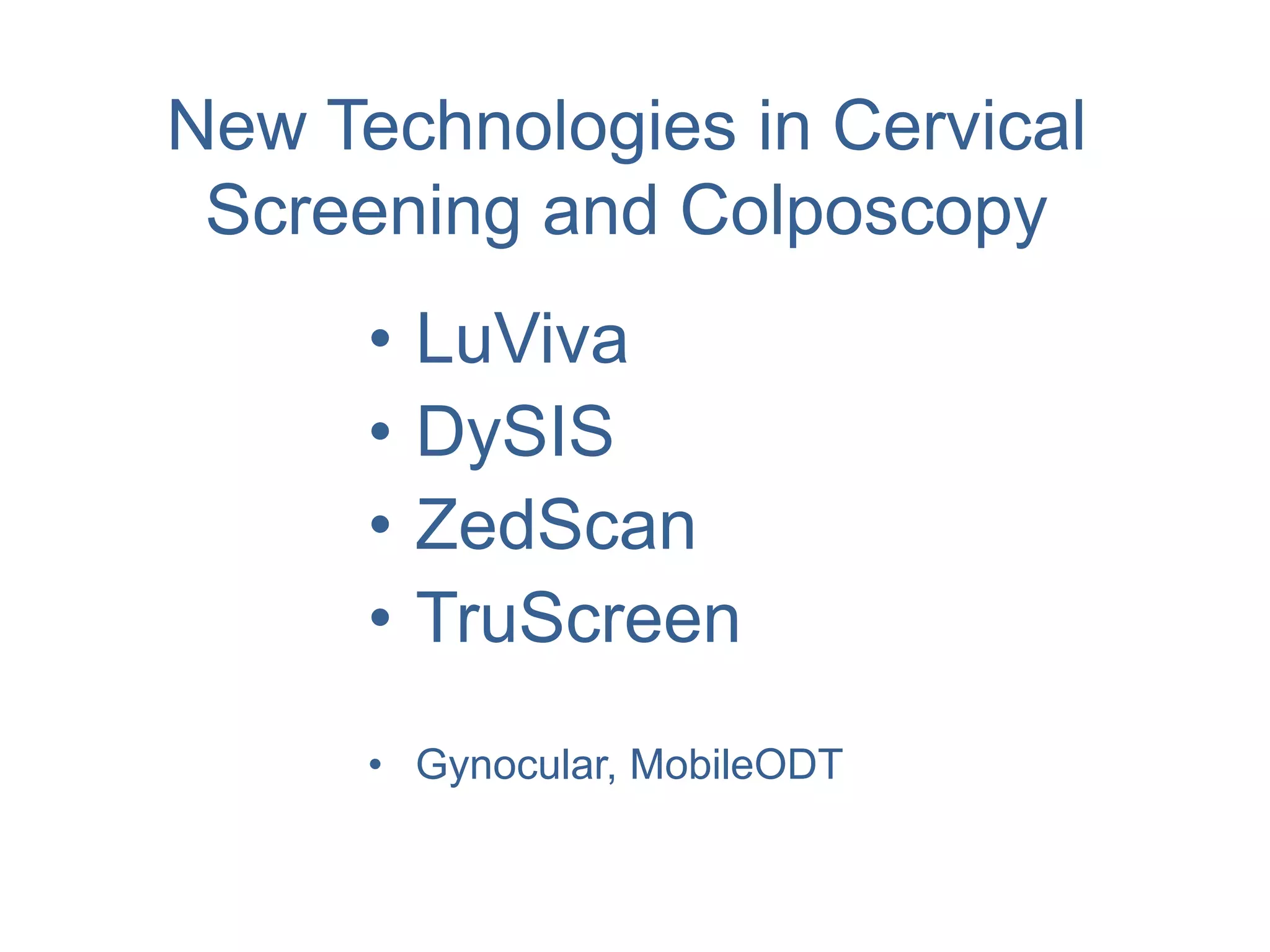 New Technologies in Cervical
Screening and Colposcopy
• LuViva
• DySIS
• ZedScan
• TruScreen
• Gynocular, MobileODT
 