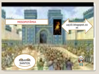 MESOPOTÂMIA
RIBAMAR
SANTOS
uq10.blogspot.co
m
 