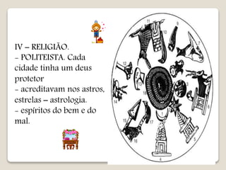 IV – RELIGIÃO.
- POLITEISTA. Cada
cidade tinha um deus
protetor
- acreditavam nos astros,
estrelas – astrologia.
- espíritos do bem e do
mal.
 