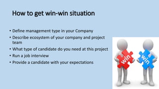 How to get win-win situation
• Define management type in your Company
• Describe ecosystem of your company and project
tea...