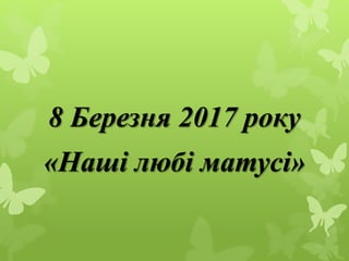 8 Березня 2017 року
«Наші любі матусі»
 