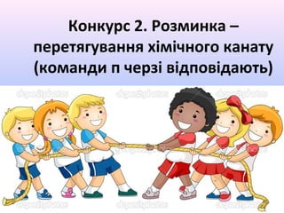 Конкурс 2. Розминка –
перетягування хімічного канату
(команди п черзі відповідають)
 