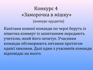 Конкурс 4
«Заморочка в мішку»
(конкурс ерудитів)
Капітани кожної команди по черзі беруть із
мішечка конверт із запитанням передають
учителю, який його зачитує. Учасники
команди обговорюють питання протягом
однієї хвилини. Далі один з учасників команди
відповідає на нього.
 