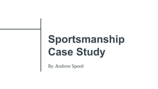 Sportsmanship
Case Study
By: Andrew Speed
 