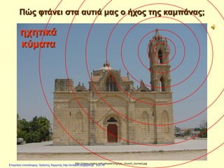 Πώς φτάνει στα αυτιά μας ο ήχος της καμπάνας;
http://news.pseka.net/uploads/img/lysi_church_burned.jpg
ηχητικά
κύματα
Επιμέλεια επανάληψης: Χρήστος Χαρμπής http://e-taksh.blogspot.gr σελ.19
 